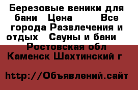 Березовые веники для бани › Цена ­ 40 - Все города Развлечения и отдых » Сауны и бани   . Ростовская обл.,Каменск-Шахтинский г.